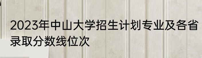 2023年中山大学招生计划专业及各省录取分数线位次