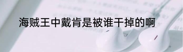 海贼王中戴肯是被谁干掉的啊