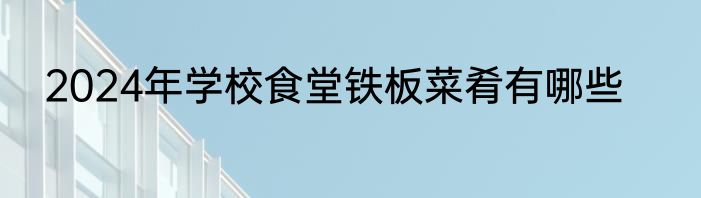 2024年学校食堂铁板菜肴有哪些