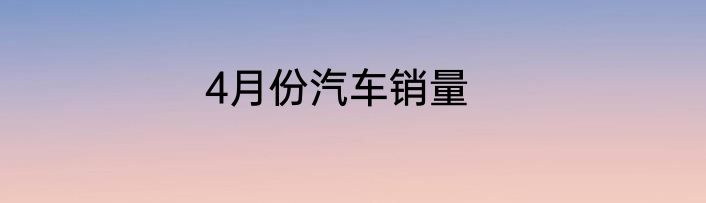 4月份汽车销量