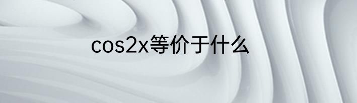 cos2x等价于什么