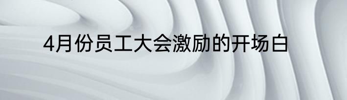 4月份员工大会激励的开场白