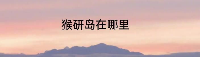 猴研岛在哪里
