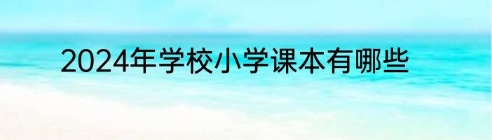 2024年学校小学课本有哪些