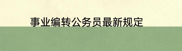 事业编转公务员最新规定