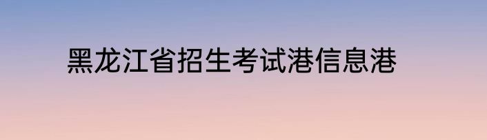 黑龙江省招生考试港信息港