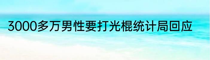 3000多万男性要打光棍统计局回应
