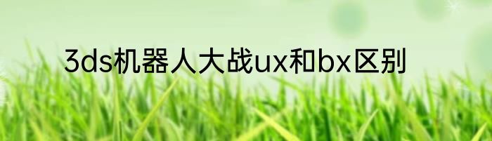 3ds机器人大战ux和bx区别