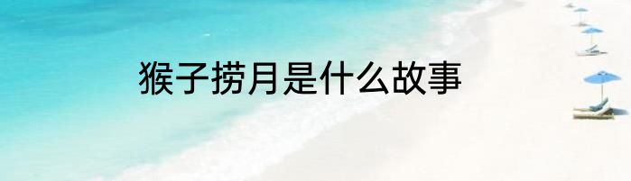 猴子捞月是什么故事