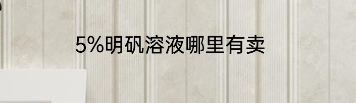 5%明矾溶液哪里有卖