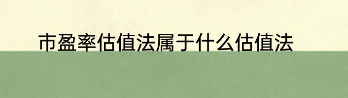 市盈率估值法属于什么估值法