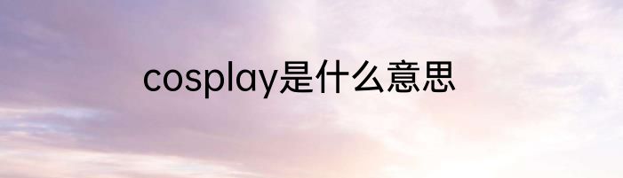 cosplay是什么意思