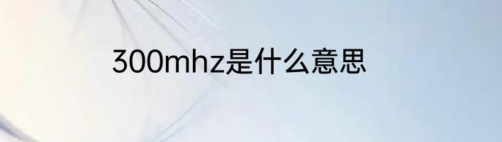 300mhz是什么意思