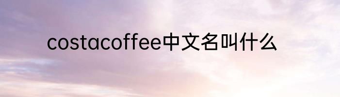 costacoffee中文名叫什么