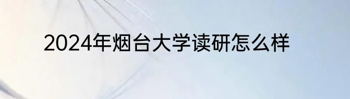 2024年烟台大学读研怎么样