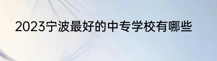 2023宁波最好的中专学校有哪些
