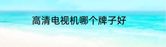高清电视机哪个牌子好