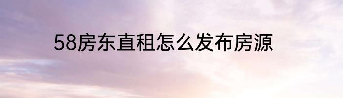 58房东直租怎么发布房源