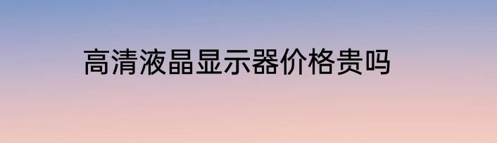 高清液晶显示器价格贵吗