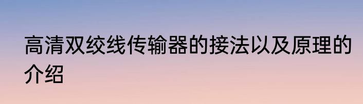 高清双绞线传输器的接法以及原理的介绍