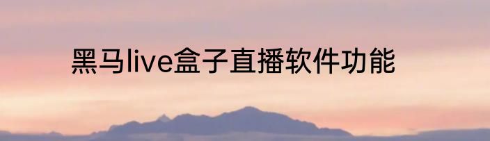 黑马live盒子直播软件功能
