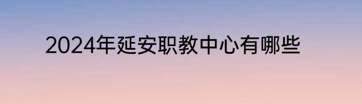 2024年延安职教中心有哪些
