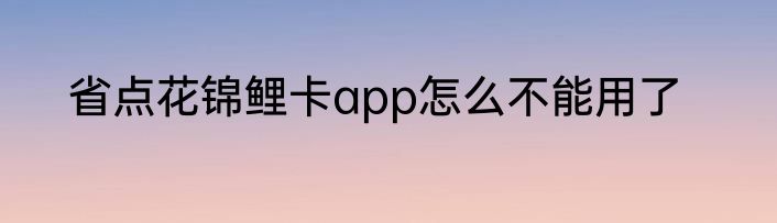 省点花锦鲤卡app怎么不能用了