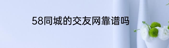 58同城的交友网靠谱吗