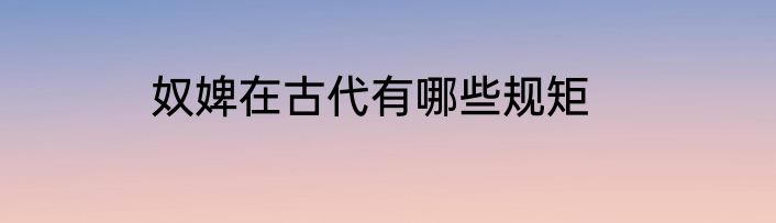 奴婢在古代有哪些规矩