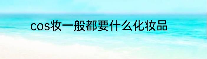 cos妆一般都要什么化妆品