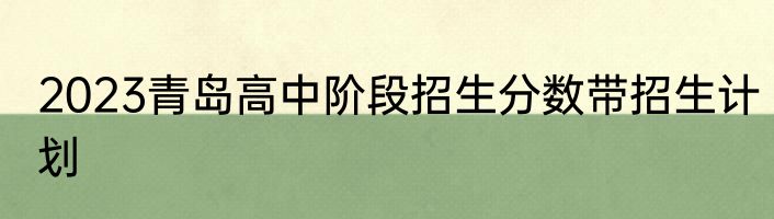 2023青岛高中阶段招生分数带招生计划