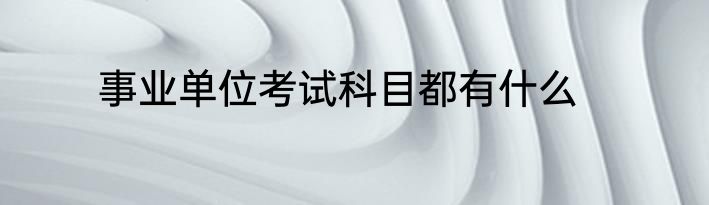 事业单位考试科目都有什么
