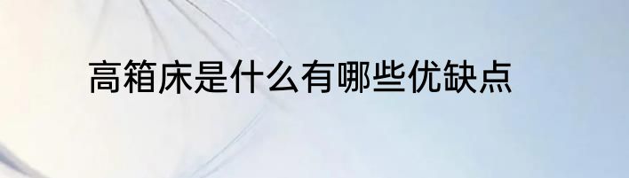 高箱床是什么有哪些优缺点