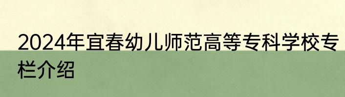 2024年宜春幼儿师范高等专科学校专栏介绍