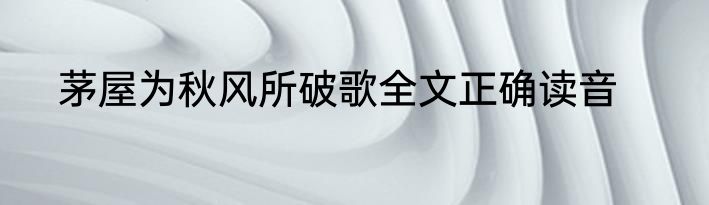 茅屋为秋风所破歌全文正确读音