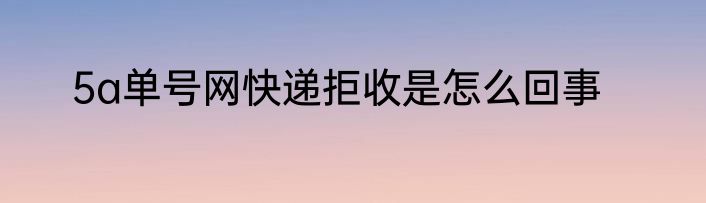 5a单号网快递拒收是怎么回事