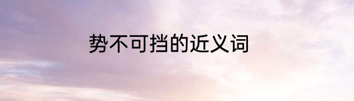 势不可挡的近义词