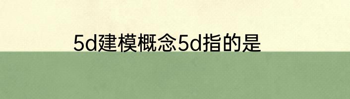 5d建模概念5d指的是