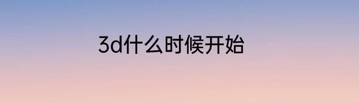 3d什么时候开始