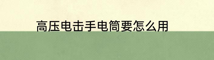 高压电击手电筒要怎么用