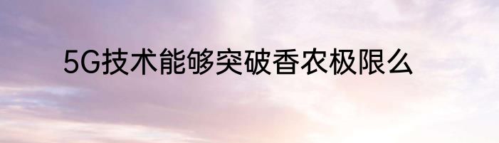 5G技术能够突破香农极限么