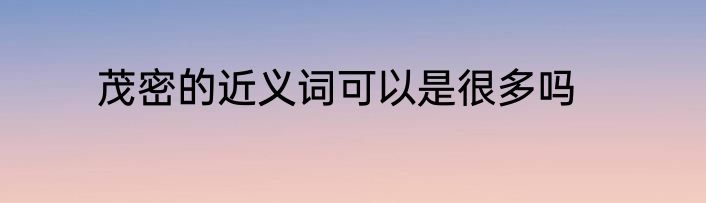 茂密的近义词可以是很多吗