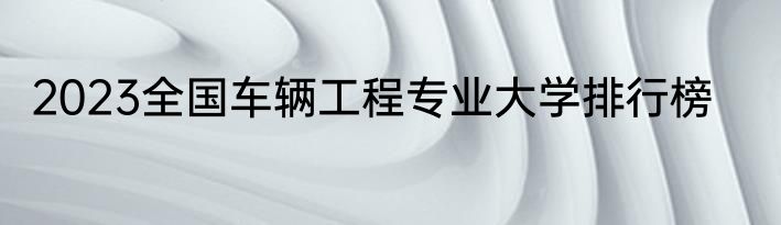 2023全国车辆工程专业大学排行榜
