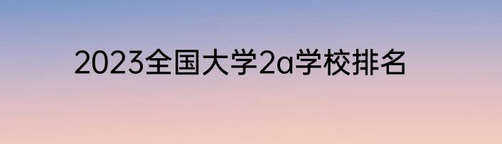 2023全国大学2a学校排名