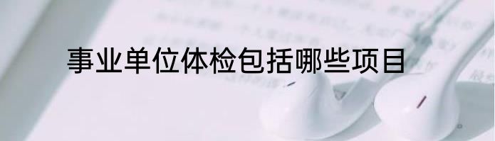 事业单位体检包括哪些项目