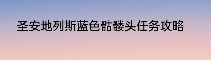 圣安地列斯蓝色骷髅头任务攻略
