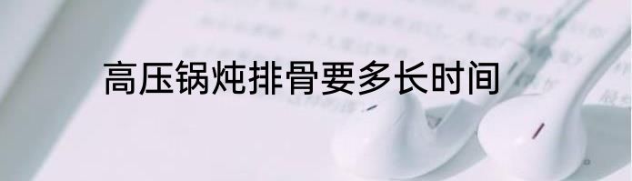 高压锅炖排骨要多长时间