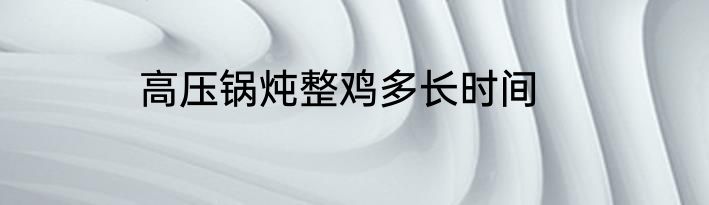 高压锅炖整鸡多长时间