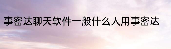 事密达聊天软件一般什么人用事密达