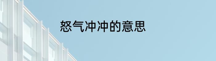 怒气冲冲的意思